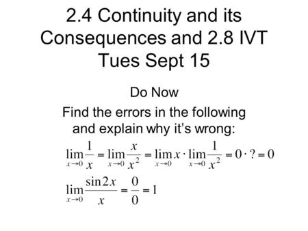 2.4 Continuity and its Consequences and 2.8 IVT Tues Sept 15 Do Now Find the errors in the following and explain why it’s wrong: