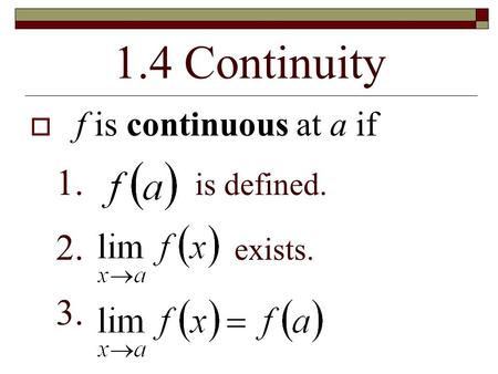 1.4 Continuity  f is continuous at a if 1. is defined. 2. exists. 3.