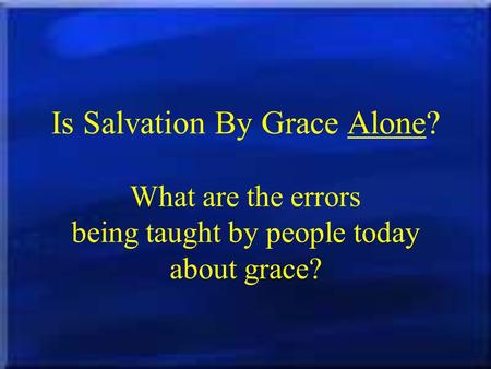 Is Salvation By Grace Alone? What are the errors being taught by people today about grace?