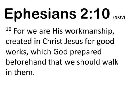 Ephesians 2:10 (NKJV) 10 For we are His workmanship, created in Christ Jesus for good works, which God prepared beforehand that we should walk in them.