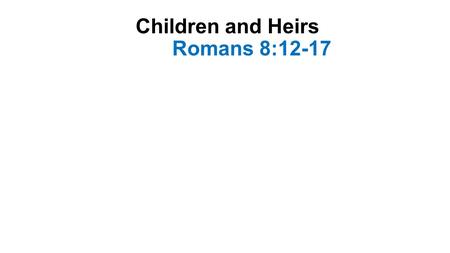 Children and Heirs Romans 8:12-17. Introduction-1 Paul describes 2 alternative lifestyles 1. Living according to the flesh Satisfying the desires of the.