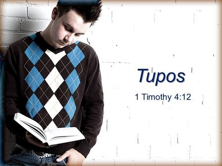 Tupos 1 Timothy 4:12. Tupos (too’-pos) 1. An example; a pattern for another to follow 2.Literally, the point of impact; a mark or an impression left on.