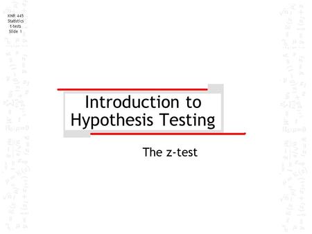 KNR 445 Statistics t-tests Slide 1 Introduction to Hypothesis Testing The z-test.