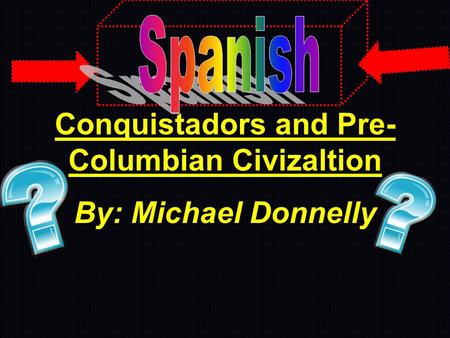 Conquistadors and Pre- Columbian Civizaltion By: Michael Donnelly.