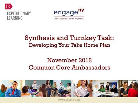 Www.engageNY.org Synthesis and Turnkey Task: Developing Your Take Home Plan November 2012 Common Core Ambassadors.