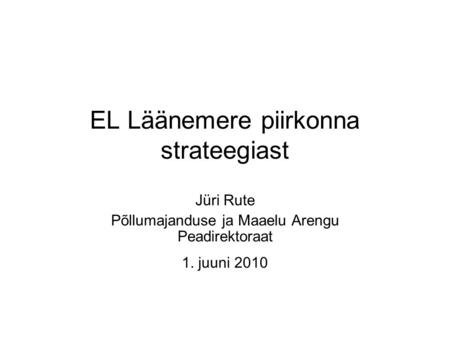 EL Läänemere piirkonna strateegiast Jüri Rute Põllumajanduse ja Maaelu Arengu Peadirektoraat 1. juuni 2010.