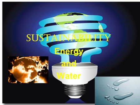 SUSTAINABILITY Energy and Water. Contents Sustainability What is energy? Why save energy? Fossil fuels Nuclear energy Energy from Water Wind Energy Solar.