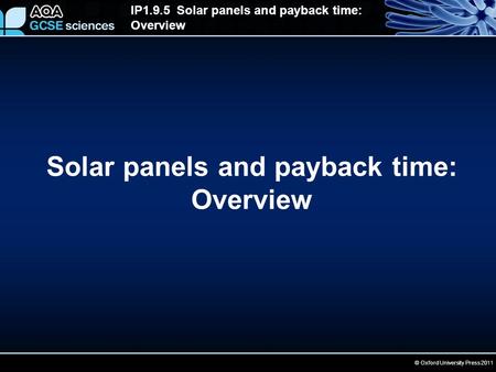 © Oxford University Press 2011 IP1.9.5 Solar panels and payback time: Overview Solar panels and payback time: Overview.