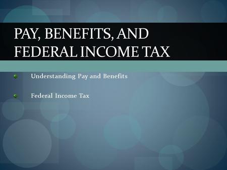 Understanding Pay and Benefits Federal Income Tax PAY, BENEFITS, AND FEDERAL INCOME TAX.