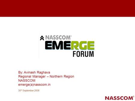 ® By: Avinash Raghava Regional Manager – Northern Region NASSCOM emerge(a)nasscom.in 30 th September 2008.