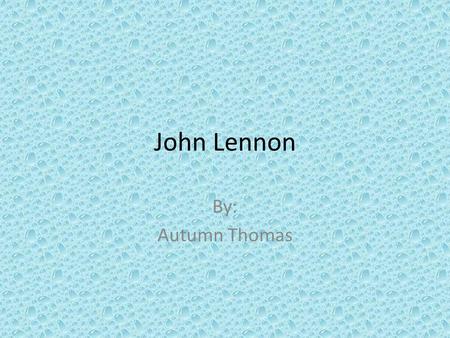 John Lennon By: Autumn Thomas. The Life of John Lennon If John Lennon had only ever been one of the Beatles, his artistic immortality would already have.