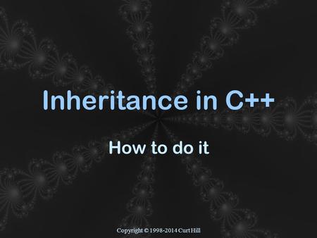 Copyright © 1998-2014 Curt Hill Inheritance in C++ How to do it.