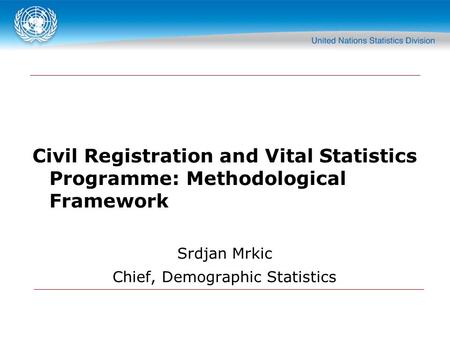 1 Civil Registration and Vital Statistics Programme: Methodological Framework Srdjan Mrkic Chief, Demographic Statistics.