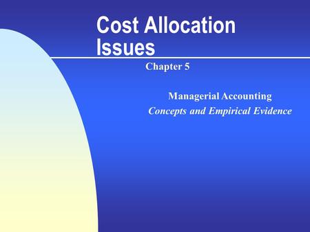 Cost Allocation Issues Chapter 5 Managerial Accounting Concepts and Empirical Evidence.