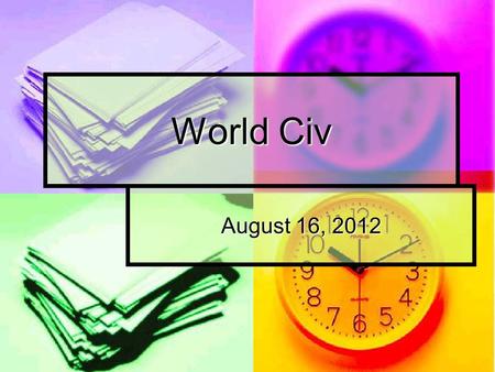 World Civ August 16, 2012. The Dating of Time Have you ever given much thought to time? How important are dates and time to your daily life?