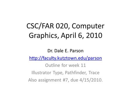 CSC/FAR 020, Computer Graphics, April 6, 2010 Dr. Dale E. Parson  Outline for week 11 Illustrator Type, Pathfinder, Trace.