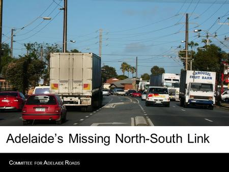 C OMMITTEE FOR A DELAIDE R OADS Adelaide’s Missing North-South Link.
