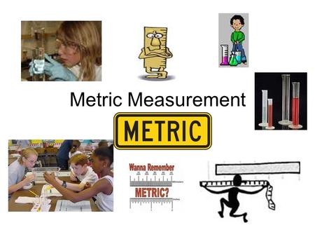 Metric Measurement. Measurement Metric System – A. Why we use the metric system: 1. Universal system of measurement having standard units. All scientists.
