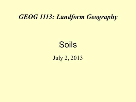 GEOG 1113: Landform Geography Soils July 2, 2013.