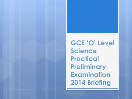 GCE ‘O’ Level Science Practical Preliminary Examination 2014 Briefing.
