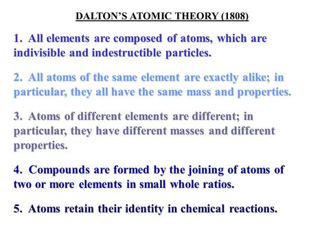 DALTON’S ATOMIC THEORY (1808) 1. All elements are composed of atoms, which are indivisible and indestructible particles. 2. All atoms of the same element.