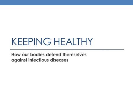 KEEPING HEALTHY How our bodies defend themselves against infectious diseases.