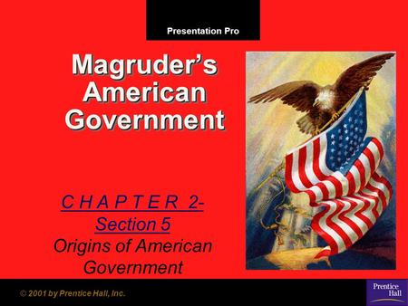 Presentation Pro © 2001 by Prentice Hall, Inc. Magruder’s American Government C H A P T E R 2- Section 5 Origins of American Government.