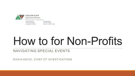 How to for Non-Profits NAVIGATING SPECIAL EVENTS DONIA AMICK, CHIEF OF INVESTIGATIONS.