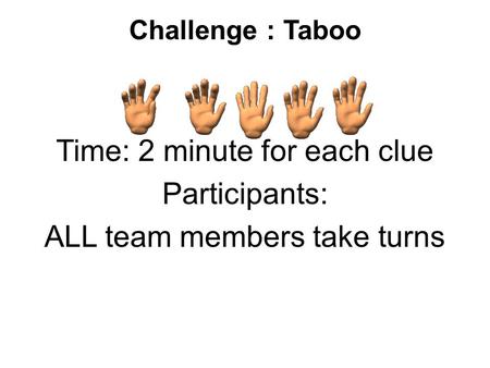 Challenge : Taboo Time: 2 minute for each clue Participants: ALL team members take turns.