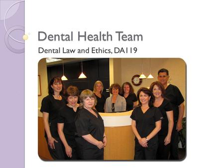 Dental Health Team Dental Law and Ethics, DA119. Dental Health Team: Dentist, Dental Hygienist, Dental Assistant and Lab Tech are all governed by the.