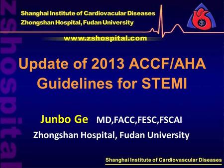 Update of 2013 ACCF/AHA Guidelines for STEMI Junbo Ge MD,FACC,FESC,FSCAI Zhongshan Hospital, Fudan University.