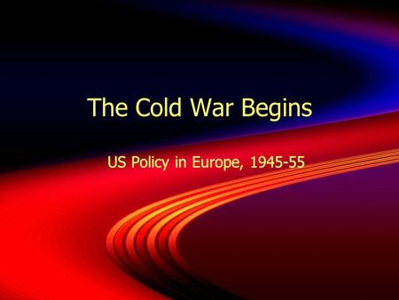 The Cold War Begins US Policy in Europe, 1945-55.
