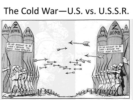 The Cold War—U.S. vs. U.S.S.R..
