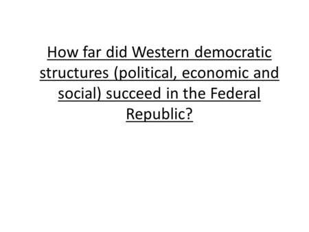 How far did Western democratic structures (political, economic and social) succeed in the Federal Republic?