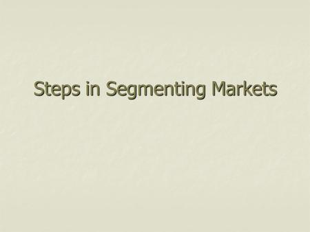 Steps in Segmenting Markets. Segmenting Criteria Potential for increasing profit Potential for increasing profit Similarity of needs of buyers within.
