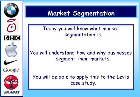 Market Segmentation Today you will know what market segmentation is. You will understand how and why businesses segment their markets. You will be able.