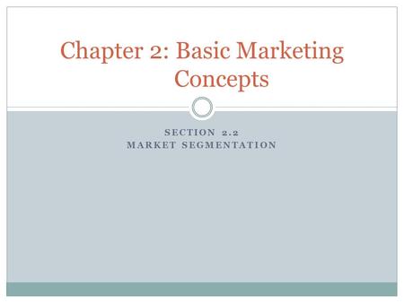 SECTION 2.2 MARKET SEGMENTATION Chapter 2: Basic Marketing Concepts.