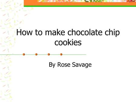 How to make chocolate chip cookies By Rose Savage.