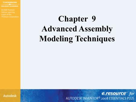 Chapter 9 Advanced Assembly Modeling Techniques. After completing this chapter, you will be able to perform the following: –Create design view representations.