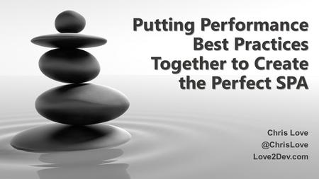 Putting Performance Best Practices Together to Create the Perfect SPA Chris Love2Dev.com.