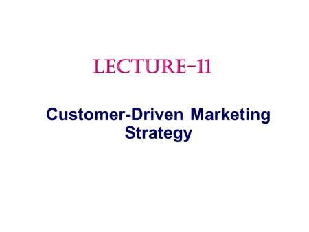 Customer-Driven Marketing Strategy LECTURE-11.  Market Segmentation Topic Outline.