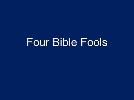 Four Bible Fools. Fools Hate Knowledge “The fear of the Lord is the beginning of knowledge, but fools despise wisdom and instruction.” “How long, you.