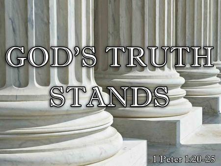 God’s Truth Stands…FOREVER God’s Truth Stands…FOREVER −Psalm 119:89 −1 Peter 1:20-25.
