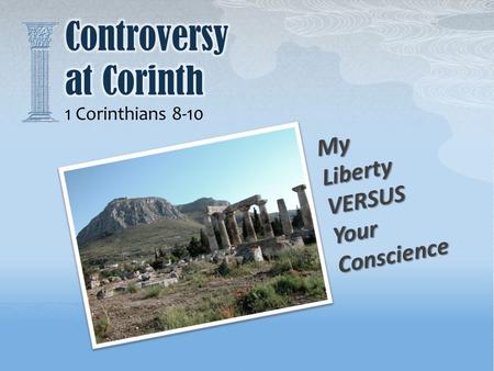 1 Corinthians 8-10 My Liberty VERSUS Your Conscience.