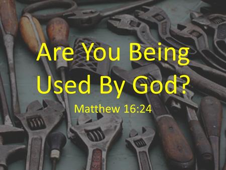 Are You Being Used By God? Matthew 16:24. We Serve Because It’s What Jesus Did Matt. 16:24; 1 Pet. 2:21; Acts 10:38 Luke 22:24-27.