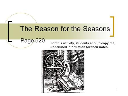 1 The Reason for the Seasons Page 520 For this activity, students should copy the underlined information for their notes.