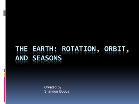 Created by Shannon Dodds. Rotation  The Earth rotates about its axis in a ________________direction.  The Earth makes one rotation every _______. This.
