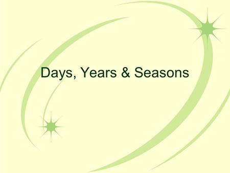 Days, Years & Seasons. Days and Nights Rotation: the Earth turns around on its axis 1 day=24 hours (one rotation) One half of the Earth is always in light.