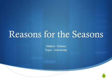  Reasons for the Seasons Subject: Science Topic: Astronomy.