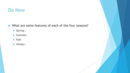 Do Now  What are some features of each of the four seasons?  Spring:  Summer:  Fall:  Winter: